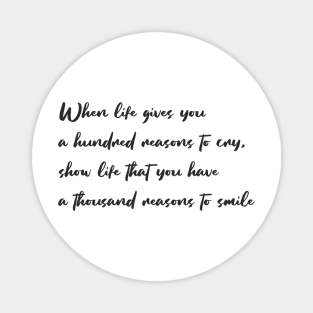 When life gives you a hundred reasons to cry, show life that you have a thousand reasons to smile Magnet